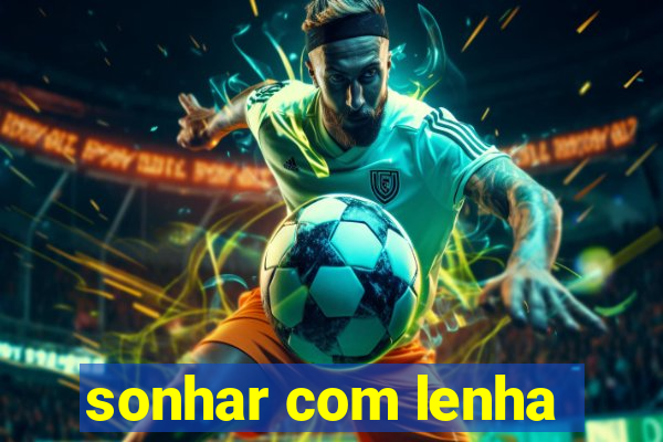 sonhar com lenha